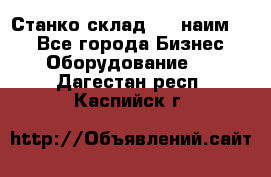 Станко склад (23 наим.)  - Все города Бизнес » Оборудование   . Дагестан респ.,Каспийск г.